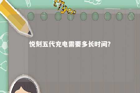悦刻五代充电需要多长时间
？ 